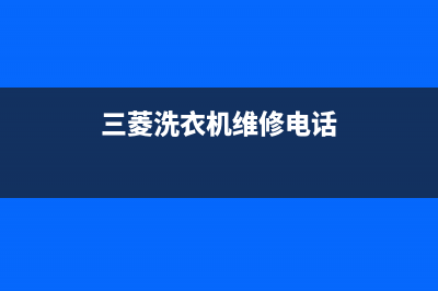 三菱洗衣机维修服务电话售后24小时联系电话(三菱洗衣机维修电话)