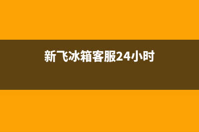 新飞冰箱400服务电话（厂家400）(新飞冰箱客服24小时)