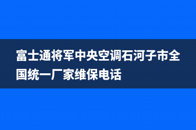 富士通将军中央空调石河子市全国统一厂家维保电话