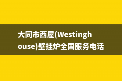 大同市西屋(Westinghouse)壁挂炉全国服务电话