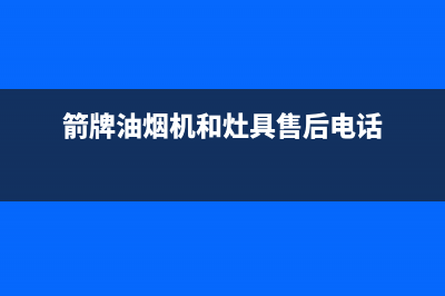 箭牌油烟机服务热线2023已更新(厂家/更新)(箭牌油烟机和灶具售后电话)