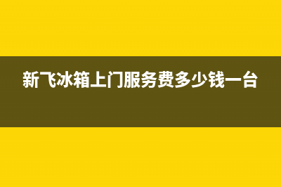 新飞冰箱上门服务标准（厂家400）(新飞冰箱上门服务费多少钱一台)