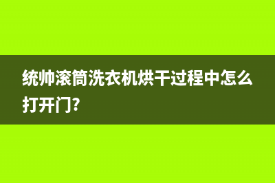 统帅滚筒洗衣机故障代码e8(统帅滚筒洗衣机烘干过程中怎么打开门?)