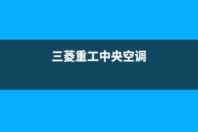 三菱重工中央空调咸宁市区全国统一24H服务受理(三菱重工中央空调)