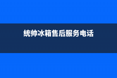 统帅冰箱售后服务电话24小时电话多少2023(已更新)(统帅冰箱售后服务电话)