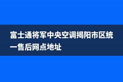 富士通将军中央空调揭阳市区统一售后网点地址