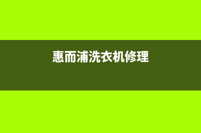 惠而浦洗衣机维修服务电话统一网维修(惠而浦洗衣机修理)