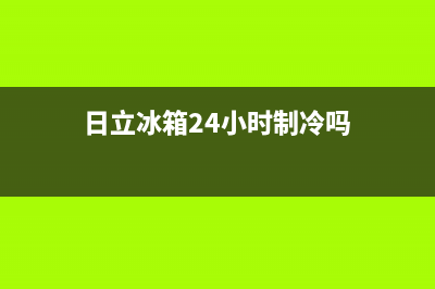 日立冰箱24小时人工服务已更新[服务热线](日立冰箱24小时制冷吗)