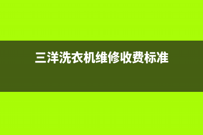 三洋洗衣机维修服务电话全国统一厂家售后客服报修电话(三洋洗衣机维修收费标准)