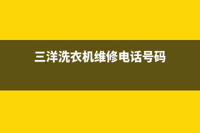 三洋洗衣机维修24小时服务热线统一24小时维修热线(三洋洗衣机维修电话号码)