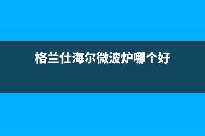 格兰仕（Haier）空调池州市售后维修中心24H客服电话(格兰仕海尔微波炉哪个好)