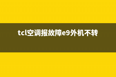 tcl空调报故障e2(tcl空调报故障e9外机不转)