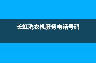 长虹洗衣机服务电话售后客服在线(长虹洗衣机服务电话号码)