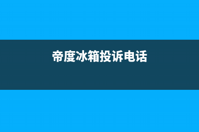 帝度冰箱上门服务电话号码（厂家400）(帝度冰箱投诉电话)