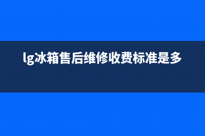 LG冰箱售后维修服务电话2023(已更新)(lg冰箱售后维修收费标准是多少)