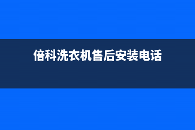 倍科洗衣机售后服务电话号码售后网点联系电话是(倍科洗衣机售后安装电话)