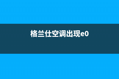 格兰仕10匹空调e1故障代码(格兰仕空调出现e0)