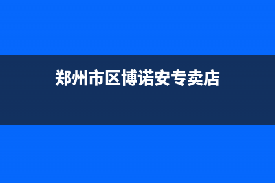 郑州市区博诺安(BOROA)壁挂炉维修24h在线客服报修(郑州市区博诺安专卖店)