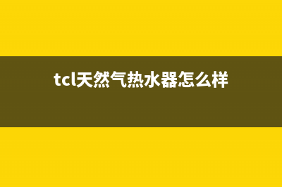 tcl天然气热水器故障代码E1(tcl天然气热水器怎么样)