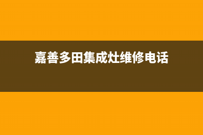 嘉善多田集成灶维修中心电话2023已更新(今日(嘉善多田集成灶维修电话)