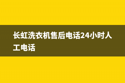 长虹洗衣机售后电话 客服电话全国统一维修中心电话(长虹洗衣机售后电话24小时人工电话)