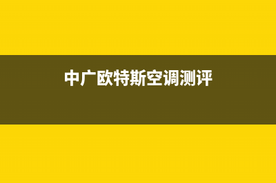 中广欧特斯空调玉林市区全国统一厂家售后客服务预约(中广欧特斯空调测评)