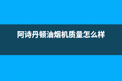 阿诗丹顿（USATON）油烟机全国统一服务热线2023已更新(全国联保)(阿诗丹顿油烟机质量怎么样)