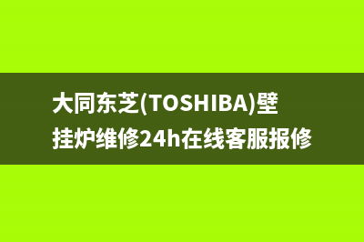 大同东芝(TOSHIBA)壁挂炉维修24h在线客服报修