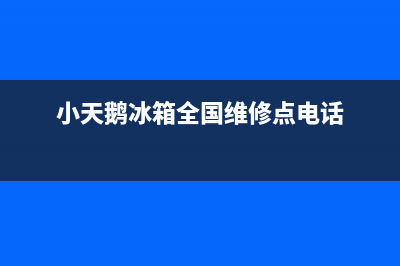 小天鹅冰箱全国服务电话号码已更新(厂家热线)(小天鹅冰箱全国维修点电话)