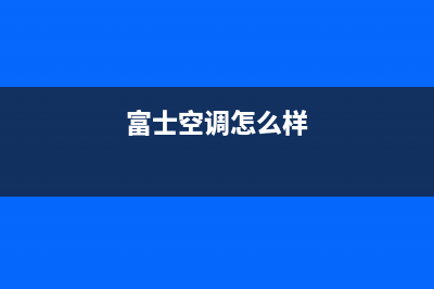 富士通将军空调景德镇市网点400电话是多少(富士空调怎么样)