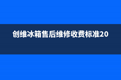 创维冰箱售后维修点查询（厂家400）(创维冰箱售后维修收费标准2020)