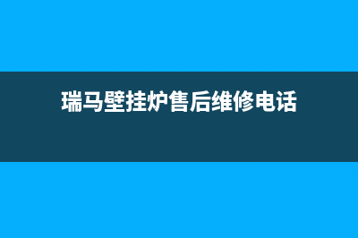 淮南市瑞馬壁挂炉客服电话(瑞马壁挂炉售后维修电话)