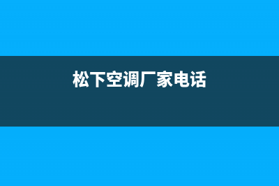 松下空调湘西售后维修服务客服热线(松下空调厂家电话)