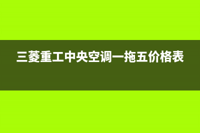 三菱重工中央空调巴中统一服务号码多少(三菱重工中央空调一拖五价格表)