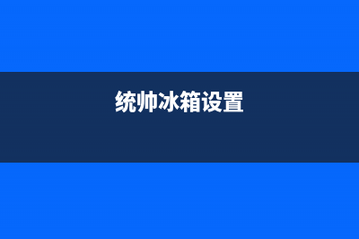 统帅冰箱24小时售后服务中心热线电话(客服400)(统帅冰箱设置)