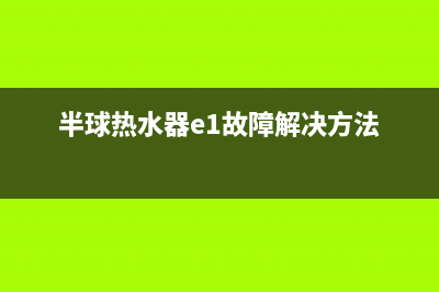 半球热水器e1故障代码(半球热水器e1故障解决方法)