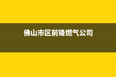 佛山市区前锋燃气灶售后服务电话2023已更新(400/更新)(佛山市区前锋燃气公司)