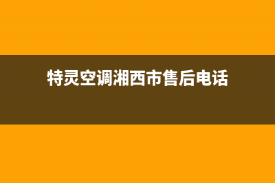 特灵空调湘西市区售后400(特灵空调湘西市售后电话)