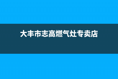 大丰市志高燃气灶全国售后服务中心已更新(大丰市志高燃气灶专卖店)