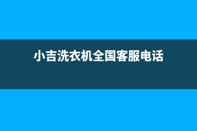 小吉洗衣机全国统一服务热线统一客服务(小吉洗衣机全国客服电话)