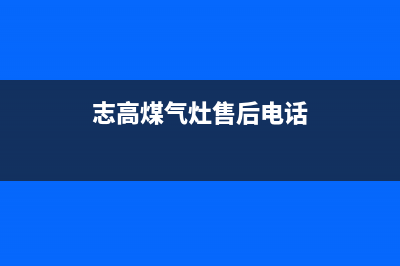 顺德志高灶具的售后电话是多少2023已更新(400)(志高煤气灶售后电话)