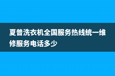 夏普洗衣机全国服务热线统一维修服务电话多少