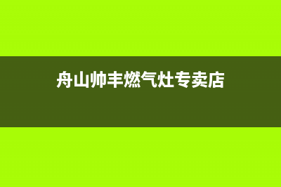 舟山帅丰燃气灶售后电话2023已更新(今日(舟山帅丰燃气灶专卖店)