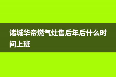 诸城华帝燃气灶维修上门电话2023已更新(2023更新)(诸城华帝燃气灶售后年后什么时间上班)