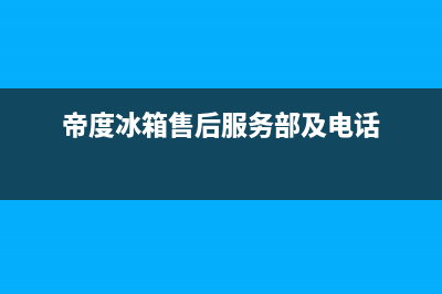 帝度冰箱售后服务中心（厂家400）(帝度冰箱售后服务部及电话)