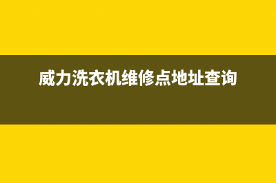 威力洗衣机维修24小时服务热线网点服务预约(威力洗衣机维修点地址查询)