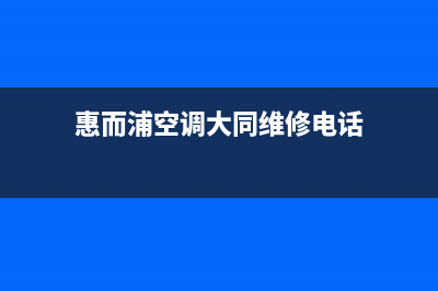 惠而浦空调大同市售后24小时400人工服务中心(惠而浦空调大同维修电话)