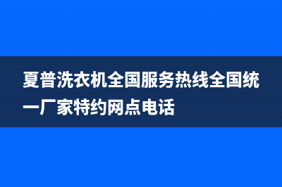 夏普洗衣机全国服务热线全国统一厂家特约网点电话