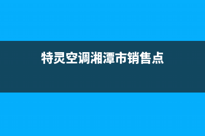 特灵空调湘潭市区统一客服400热线(特灵空调湘潭市销售点)