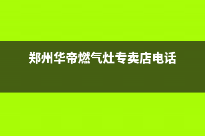 郑州市区华帝燃气灶售后服务维修电话2023已更新(400/联保)(郑州华帝燃气灶专卖店电话)